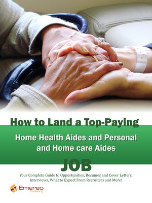 cover image of How to Land a Top-Paying Home Health Aides and Personal and Home care Aides Job: Your Complete Guide to Opportunities, Resumes and Cover Letters, Interviews, Salaries, Promotions, What to Expect From Recruiters and More! 